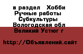  в раздел : Хобби. Ручные работы » Субкультуры . Вологодская обл.,Великий Устюг г.